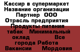 Кассир в супермаркет › Название организации ­ Партнер, ООО › Отрасль предприятия ­ Продукты питания, табак › Минимальный оклад ­ 45 000 - Все города Работа » Вакансии   . Мордовия респ.